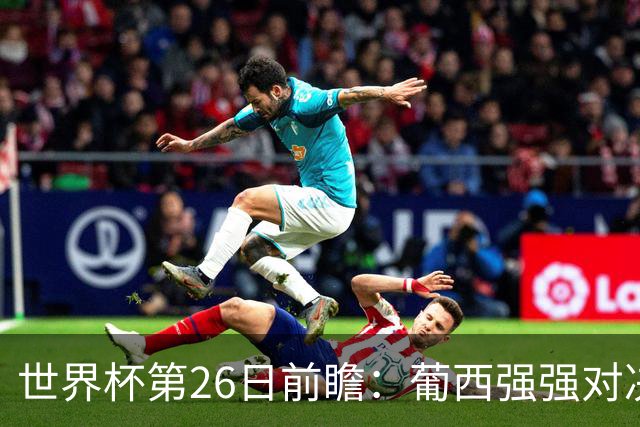 世界杯第26日前瞻：葡西强强对决 美国斗比利时欲破魔咒