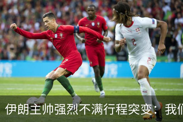 伊朗主帅强烈不满行程突变：我们是世界杯上最受压迫的球队