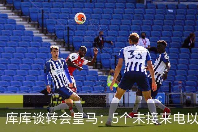 库库谈转会皇马：5个未接来电以为家里出事 经纪人居然让我考虑下