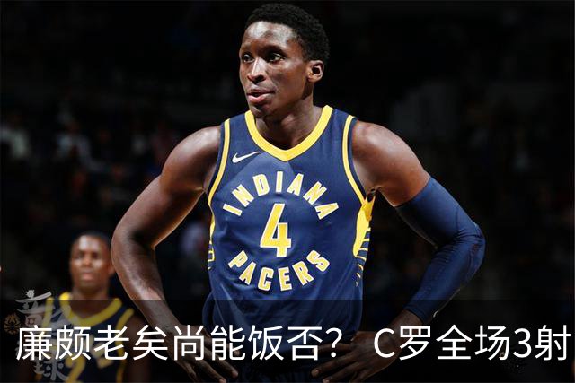 廉颇老矣尚能饭否？ C罗全场3射门0射正表现平淡