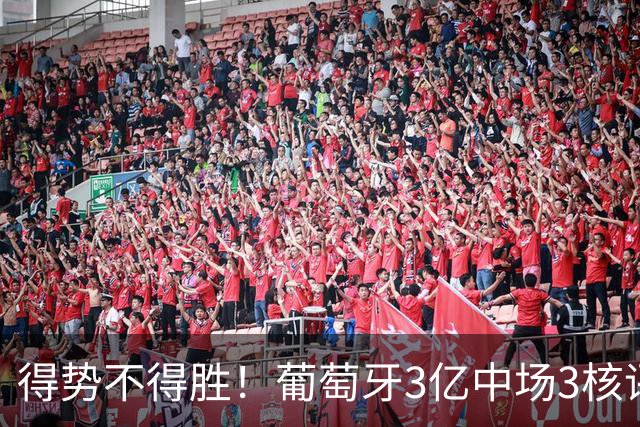 得势不得胜！葡萄牙3亿中场3核评分前3，控球75%但进攻数据不占优