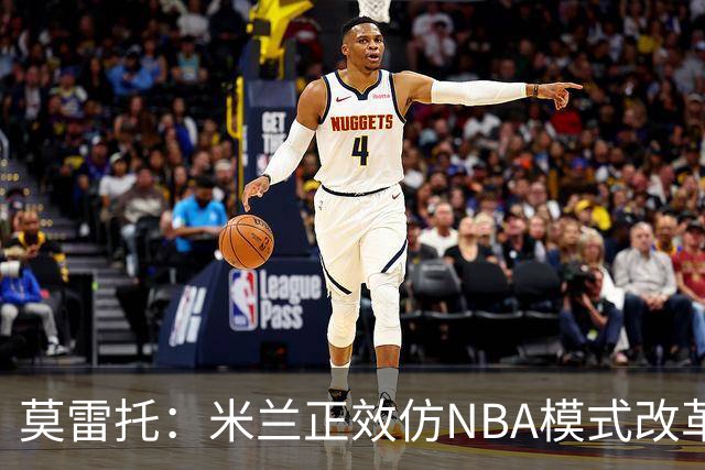 莫雷托：米兰正效仿NBA模式改革，希望创建类似NBA的组织管理结构